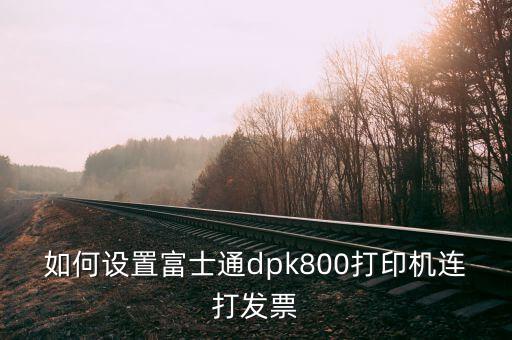 如何與開票機(jī)連接，如何設(shè)置富士通dpk800打印機(jī)連打發(fā)票
