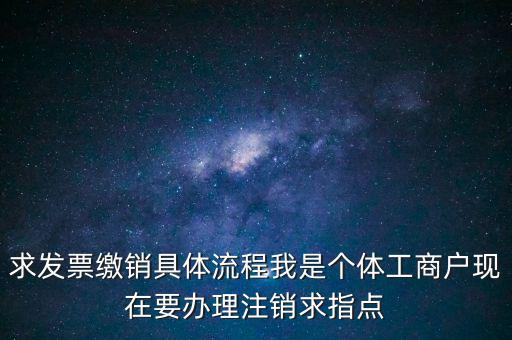 發(fā)票如何繳銷(xiāo)及注銷(xiāo)，求發(fā)票繳銷(xiāo)具體流程我是個(gè)體工商戶現(xiàn)在要辦理注銷(xiāo)求指點(diǎn)
