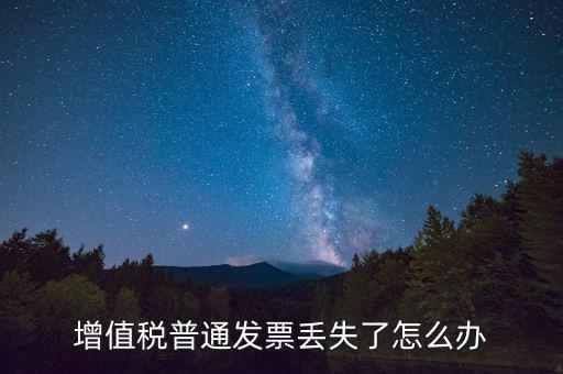 增值稅普票丟失如何處理，增值稅普通發(fā)票丟失如何處理