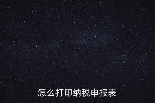 如何打印稅信用表，怎么打印以前的納稅申報(bào)表如何打印稅務(wù)申報(bào)表