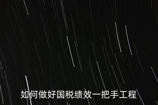 如何提高國稅系統(tǒng)績效管理成績，如何做好國稅績效一把手工程