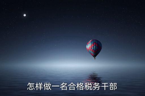 如何當(dāng)好稅務(wù)副職，怎樣做一名合格稅務(wù)干部