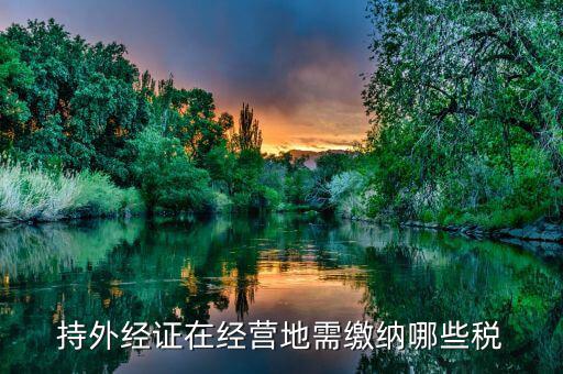 工程外經(jīng)證如何繳稅，持外經(jīng)證在經(jīng)營地需繳納哪些稅
