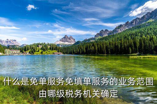 稅務 免填單服務納稅人如何做，什么是免單服務免填單服務的業(yè)務范圍由哪級稅務機關確定
