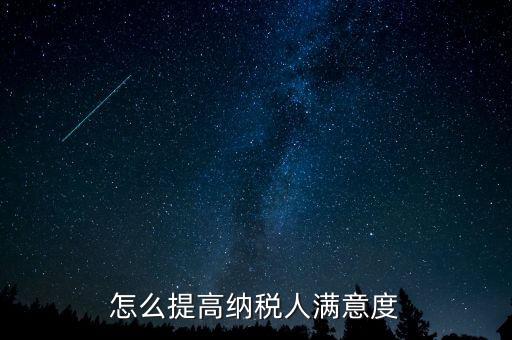 稅務局如何提高納稅人滿意度，怎么提高納稅人滿意度