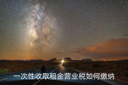 租金如何繳納營(yíng)業(yè)稅，如何繳納租賃業(yè)的營(yíng)業(yè)稅