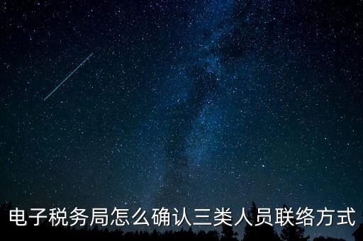 云南電子稅務(wù)局如何綁定，電子稅務(wù)局怎么確認三類人員聯(lián)絡(luò)方式