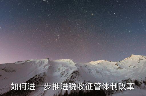 稅務(wù)干部如何看待征管體制改革，稅收征管體制改革的意見