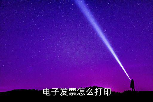 如何打印國(guó)稅電子發(fā)票，電子發(fā)票怎樣打印