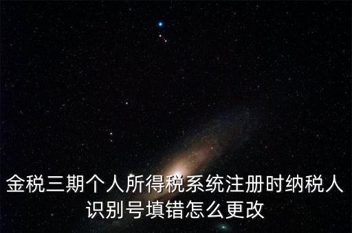 如何更改金三系統(tǒng)個稅人員信息，金三里納稅人稅種信息怎么修改