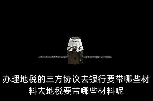 地稅的三方協(xié)議如何辦，去地稅局辦理三方協(xié)議具體需要帶什么