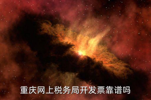 重慶網上稅務局如何申請發(fā)票嗎，重慶網上稅務局開發(fā)票靠譜嗎