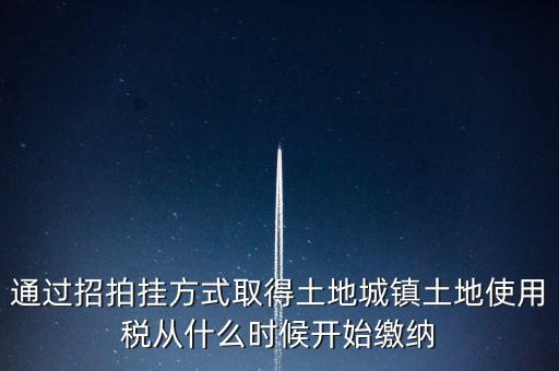 以招拍掛方式取得土地如何繳納土地使用稅，以招拍掛方式取得土地如何繳納土地使用稅