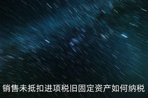 銷售舊固定資產(chǎn)如何交稅，銷售未抵扣進項稅舊固定資產(chǎn)如何納稅