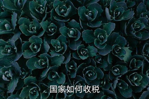 國家稅收如何收，國家如何收稅