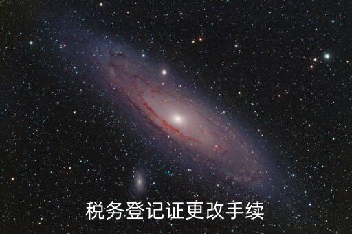地稅的稅務(wù)登記證內(nèi)容如何更改，稅務(wù)登記證如何辦理變更