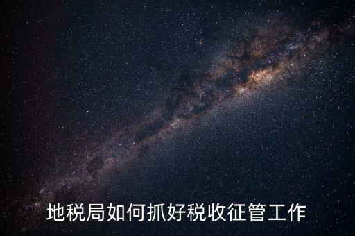 如何加強土地增值稅的征收管理辦法，地稅如何加強征管