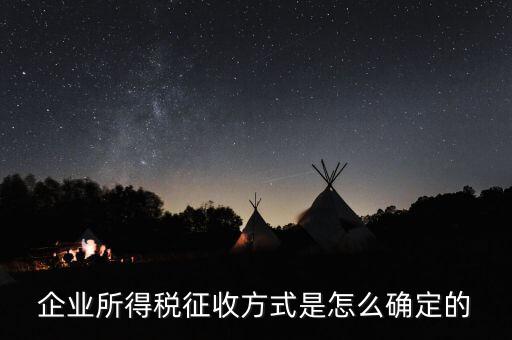 如何選擇征稅方式，企業(yè)所得稅征收方式是怎么確定的