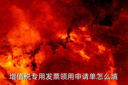 如何填寫專票申請(qǐng)單，如何開(kāi)具紅字增值稅專用發(fā)票申請(qǐng)單