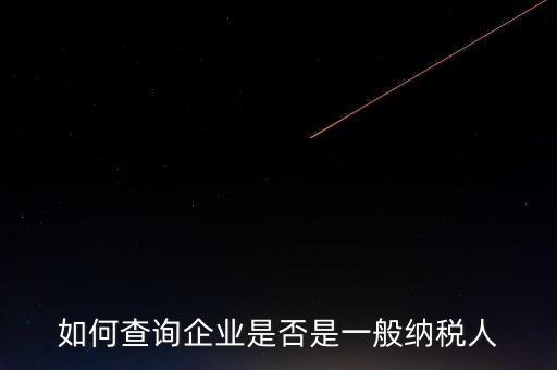 如何查一般納稅人，怎么確認一家單位是不是一般納稅人