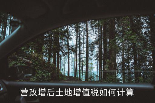 營(yíng)改增后土地成本如何扣除，營(yíng)改增后土地增值稅如何計(jì)算