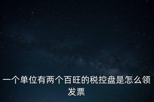 稅控盤如何領(lǐng)取發(fā)票，一個(gè)單位有兩個(gè)百旺的稅控盤是怎么領(lǐng)發(fā)票