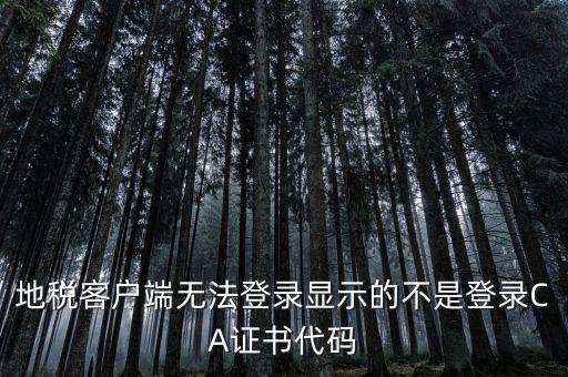地稅客戶端無(wú)法登錄顯示的不是登錄CA證書(shū)代碼