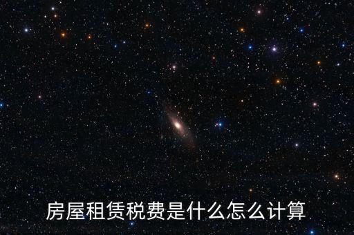 房屋租賃稅收如何計(jì)算，房屋租賃稅費(fèi)是什么怎么計(jì)算