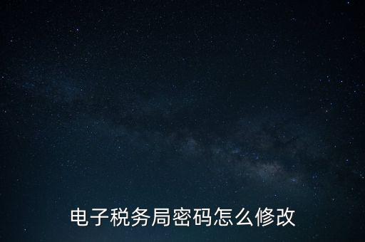 如何更改納稅人登錄密碼，內蒙古電子稅務app里如何修改密碼