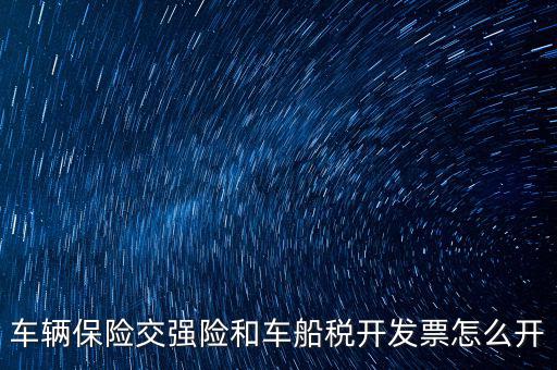 車船稅繳納了如何打印發(fā)票，車輛保險(xiǎn)交強(qiáng)險(xiǎn)和車船稅開發(fā)票怎么開
