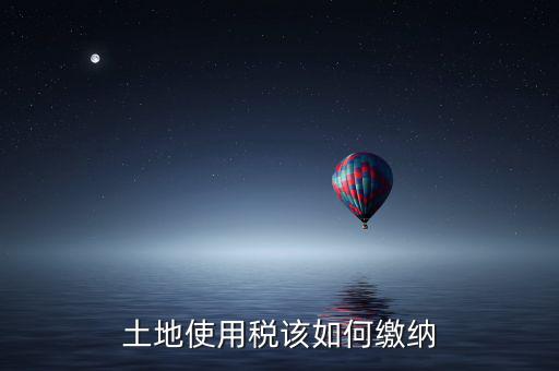 鐵路局如何交納土地使用稅，土地使用稅該如何繳納