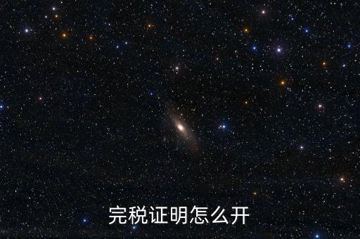 完稅證明如何開(kāi)具，國(guó)稅完稅證明怎么開(kāi)
