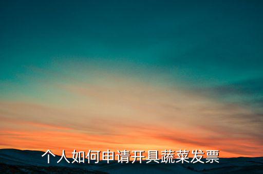 采購蔬菜如何取得發(fā)票，個(gè)人如何申請開具蔬菜發(fā)票