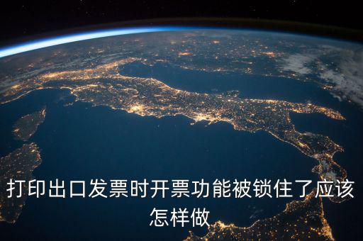 如何解鎖稅收的職能，打印出口發(fā)票時(shí)開(kāi)票功能被鎖住了應(yīng)該怎樣做