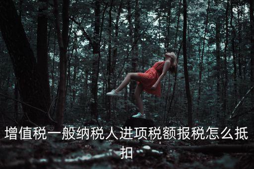 購買進(jìn)項(xiàng)稅如何抵扣，進(jìn)項(xiàng)稅認(rèn)證后怎么抵扣在哪里抵扣