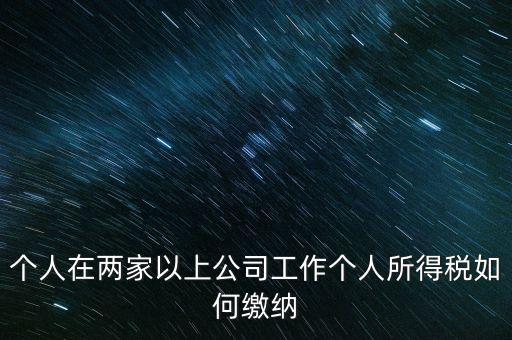 在多個單位任職如何申報個稅，法人在多家公司任職如何申報個稅