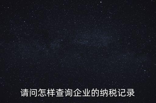 如何查詢企業(yè)涉稅信息，我要查一個(gè)公司的稅務(wù)登記證怎么查