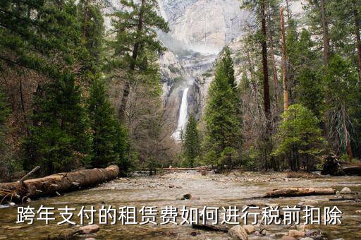 跨年租賃收入如何納稅，跨年支付的租賃費(fèi)如何進(jìn)行稅前扣除