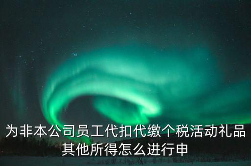 其他所得如何申報個稅，為非本公司員工代扣代繳個稅活動禮品其他所得怎么進(jìn)行申
