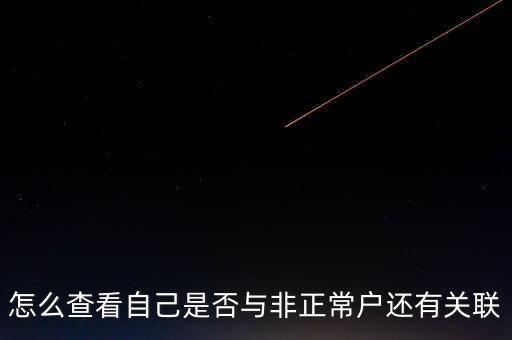 福建如何查詢非正常戶，怎么查看自己是否與非正常戶還有關(guān)聯(lián)