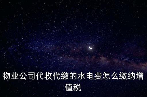 物業(yè)管理 水費 如何 繳稅，物業(yè)管理服務(wù)中收取的自來水水費如何繳納
