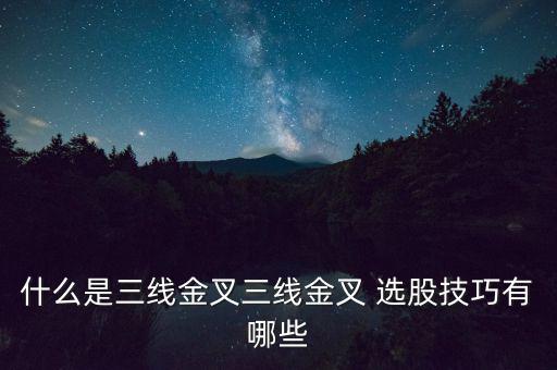 什么是三線(xiàn)金叉三線(xiàn)金叉 選股技巧有哪些