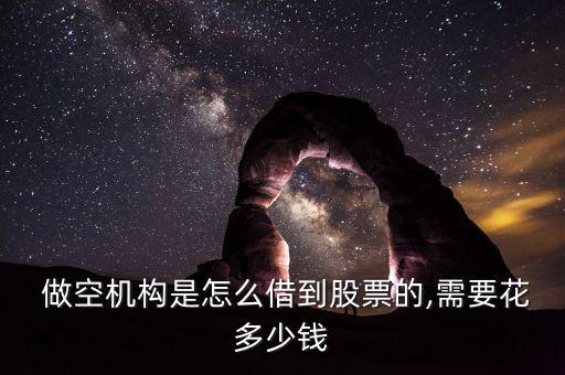  做空機(jī)構(gòu)是怎么借到股票的,需要花多少錢(qián)