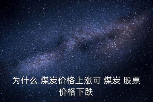為什么 煤炭價(jià)格上漲可 煤炭 股票價(jià)格下跌