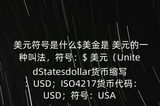 美元符號是什么$美金是 美元的一種叫法，符號：$ 美元（UnitedStatesdollar貨幣縮寫：USD；ISO4217貨幣代碼：USD；符號：USA