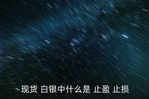現(xiàn)貨白銀怎么設(shè)置止盈止損,現(xiàn)貨原油必須設(shè)置止損、止盈單