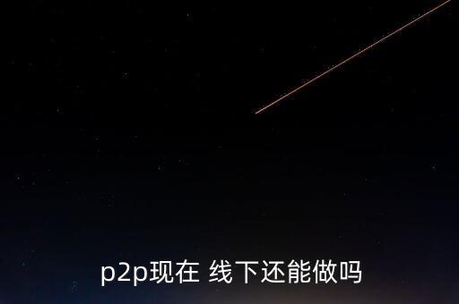 線(xiàn)下p2p怎么做,進(jìn)入中國(guó)后中國(guó)一些p2p平臺(tái)開(kāi)始行走