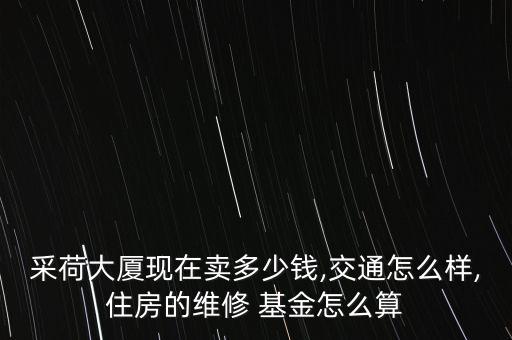 采荷大廈現(xiàn)在賣(mài)多少錢(qián),交通怎么樣,住房的維修 基金怎么算