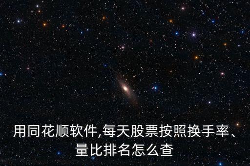 用同花順軟件,每天股票按照換手率、量比排名怎么查