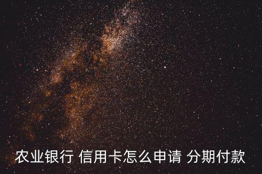 農業(yè)銀行 信用卡怎么申請 分期付款